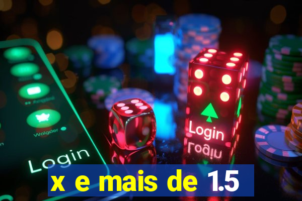 x e mais de 1.5